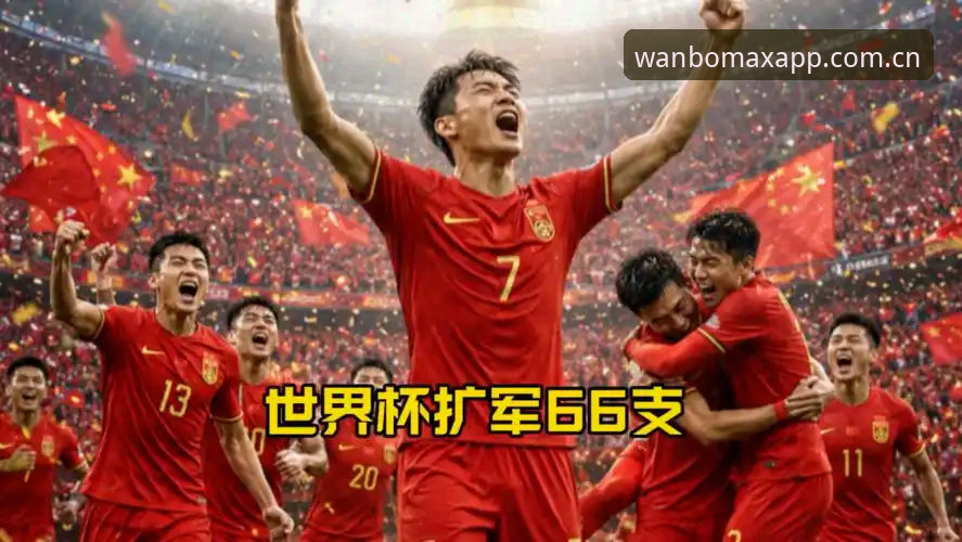 最新万博max靠谱吗 2030世界杯扩军66队深度评测:中国男足迎来绝佳机会?万博MAX视角下的足球盛宴